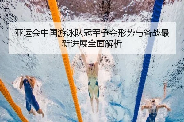 亚运会中国游泳队冠军争夺形势与备战最新进展全面解析