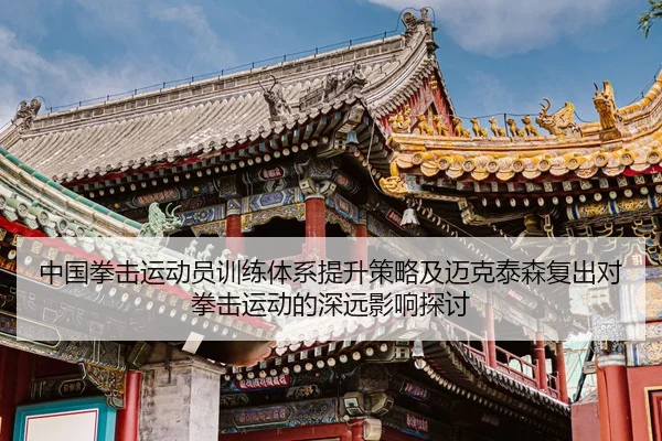 中国拳击运动员训练体系提升策略及迈克泰森复出对拳击运动的深远影响探讨
