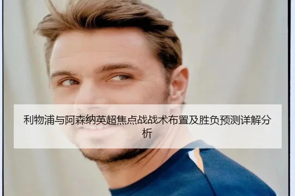 利物浦与阿森纳英超焦点战战术布置及胜负预测详解分析